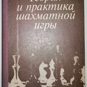 Теория и практика шахматной игры/Издание второе, переработанное и дополиенное