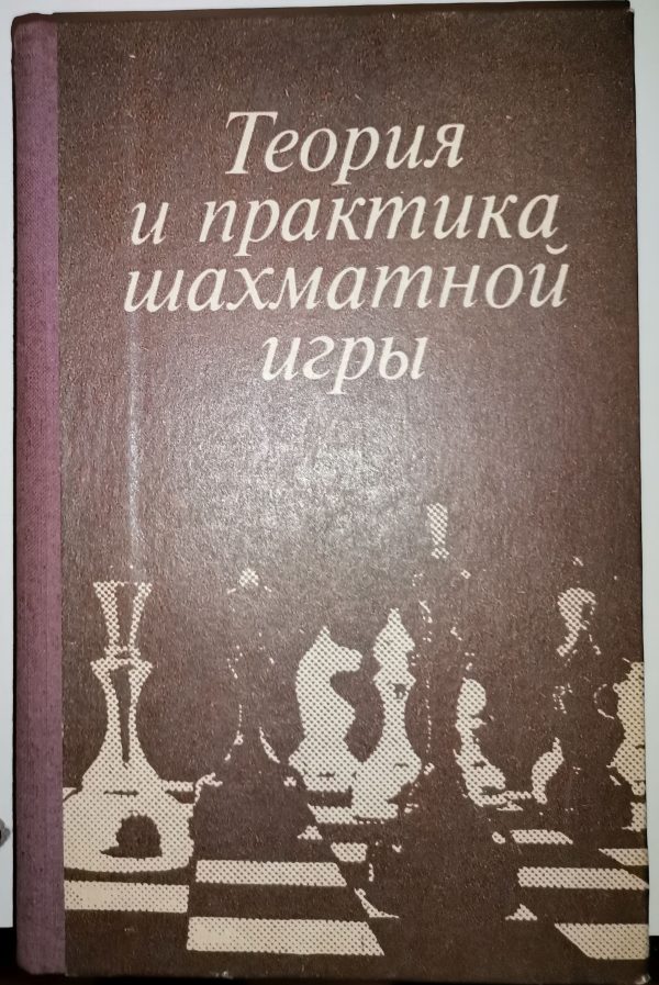 Теория и практика шахматной игры/Издание второе, переработанное и дополиенное